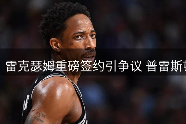 雷克瑟姆重磅签约引争议 普雷斯顿主帅炮轰功勋越线离队